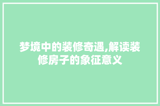 梦境中的装修奇遇,解读装修房子的象征意义 客厅装修