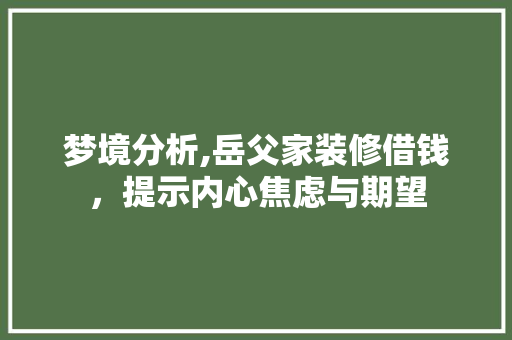 梦境分析,岳父家装修借钱，提示内心焦虑与期望 家居装修