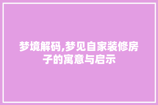 梦境解码,梦见自家装修房子的寓意与启示 中式风格装饰