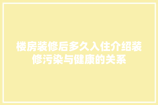 楼房装修后多久入住介绍装修污染与健康的关系 地板材料
