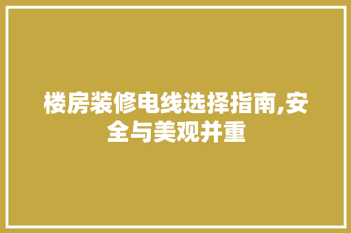 楼房装修电线选择指南,安全与美观并重 现代风格装饰