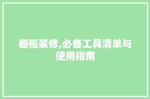 橱柜装修,必备工具清单与使用指南