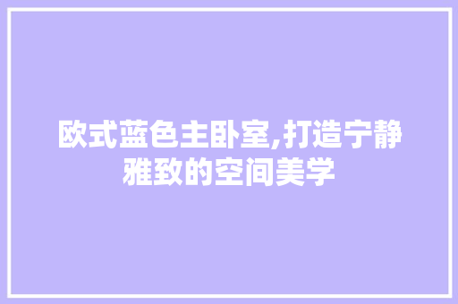 欧式蓝色主卧室,打造宁静雅致的空间美学 现代风格装饰