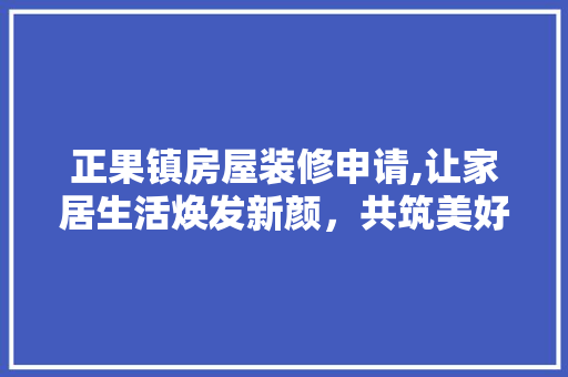 正果镇房屋装修申请,让家居生活焕发新颜，共筑美好家园 软装设计