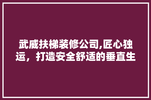 武威扶梯装修公司,匠心独运，打造安全舒适的垂直生活 中式风格装饰