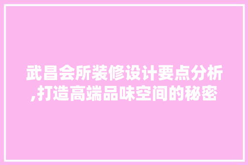 武昌会所装修设计要点分析,打造高端品味空间的秘密武器 客厅装修