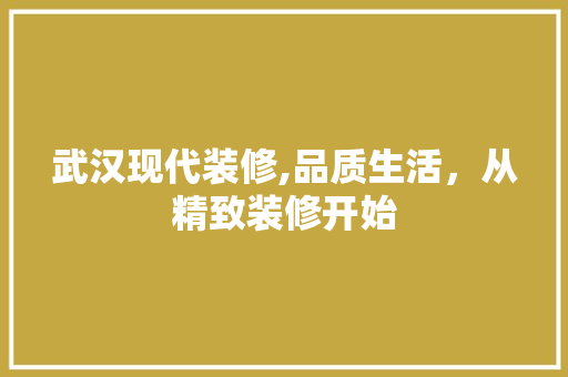 武汉现代装修,品质生活，从精致装修开始 家居装修