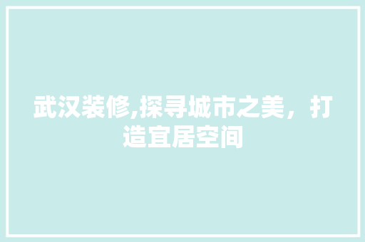 武汉装修,探寻城市之美，打造宜居空间 卧室装修