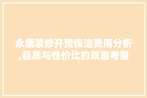 永康装修开荒保洁费用分析,品质与性价比的双重考量 木雕艺术