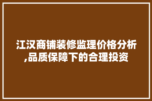江汉商铺装修监理价格分析,品质保障下的合理投资 现代风格装饰