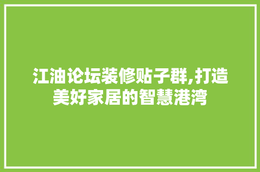 江油论坛装修贴子群,打造美好家居的智慧港湾 现代风格装饰