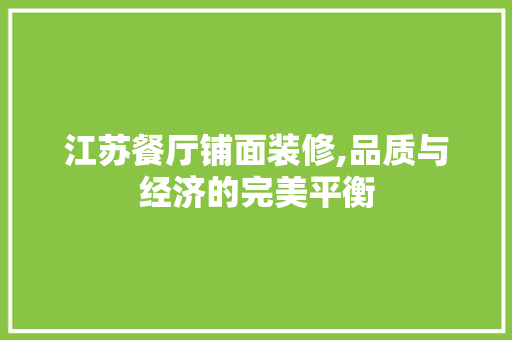 江苏餐厅铺面装修,品质与经济的完美平衡 家居装修