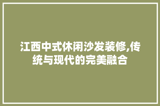 江西中式休闲沙发装修,传统与现代的完美融合