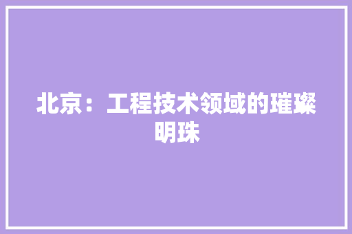 北京：工程技术领域的璀璨明珠 家居装修