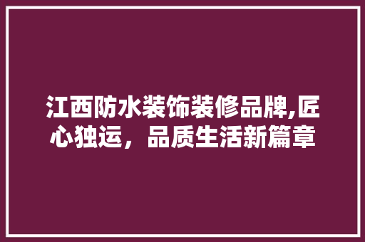 江西防水装饰装修品牌,匠心独运，品质生活新篇章 木雕艺术