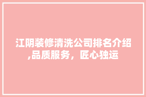 江阴装修清洗公司排名介绍,品质服务，匠心独运
