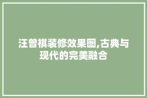 汪曾祺装修效果图,古典与现代的完美融合 现代风格装饰