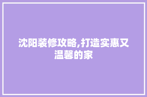 沈阳装修攻略,打造实惠又温馨的家 木雕艺术
