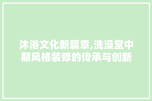 沐浴文化新篇章,洗澡堂中期风格装修的传承与创新 室内设计