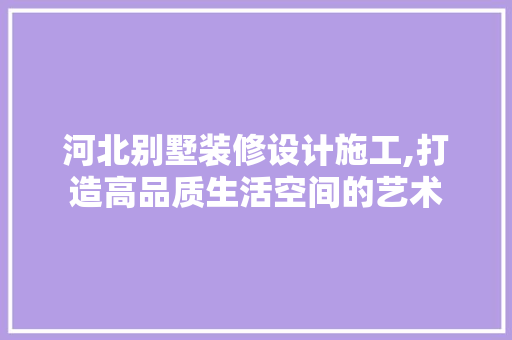 河北别墅装修设计施工,打造高品质生活空间的艺术 中式风格装饰
