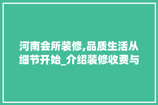 河南会所装修,品质生活从细节开始_介绍装修收费与价值 软装设计