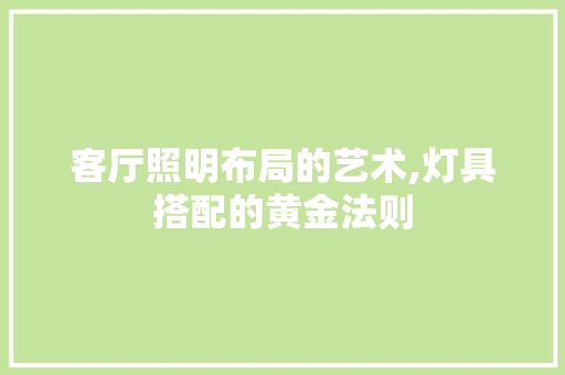 客厅照明布局的艺术,灯具搭配的黄金法则 木雕艺术