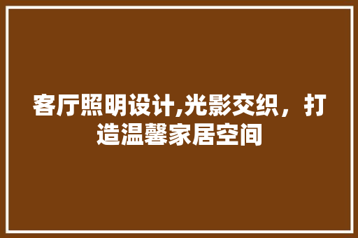 客厅照明设计,光影交织，打造温馨家居空间 室内设计