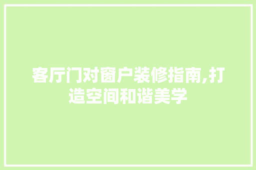 客厅门对窗户装修指南,打造空间和谐美学 木雕艺术