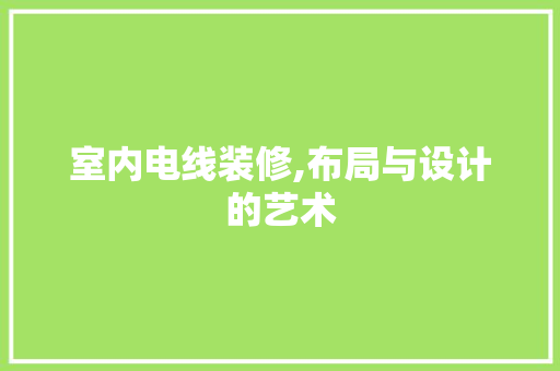 室内电线装修,布局与设计的艺术 家居装修