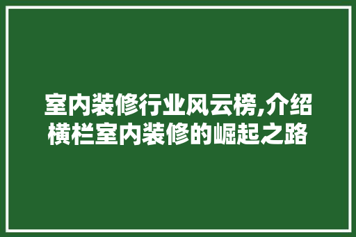 室内装修行业风云榜,介绍横栏室内装修的崛起之路