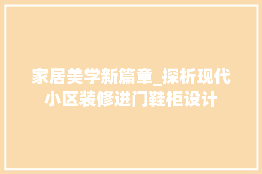 家居美学新篇章_探析现代小区装修进门鞋柜设计 家居装修