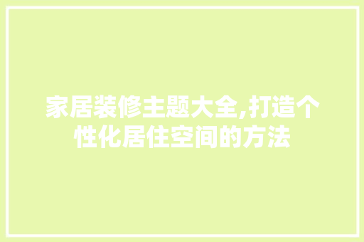 家居装修主题大全,打造个性化居住空间的方法 卧室装修