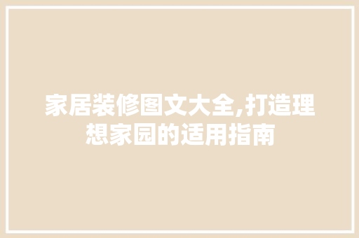 家居装修图文大全,打造理想家园的适用指南 家居装修