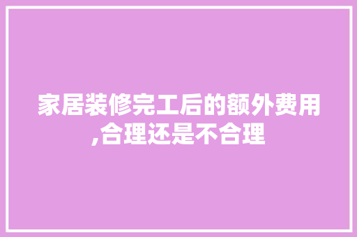 家居装修完工后的额外费用,合理还是不合理 地板材料