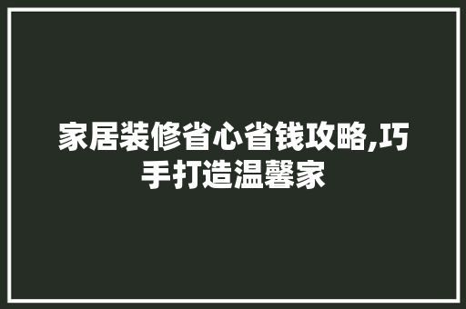 家居装修省心省钱攻略,巧手打造温馨家 卧室装修