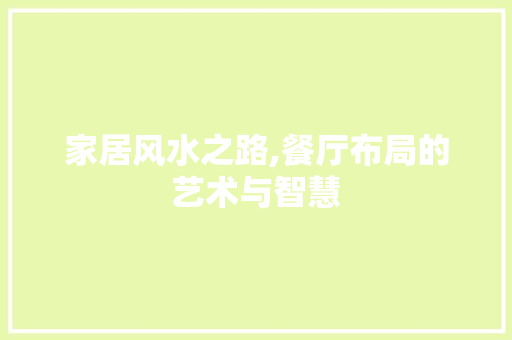 家居风水之路,餐厅布局的艺术与智慧 室内设计