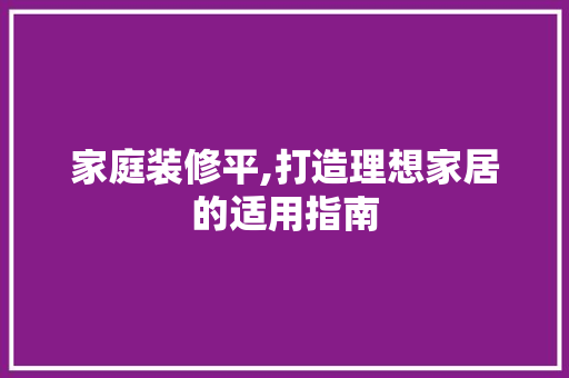 家庭装修平,打造理想家居的适用指南 软装设计