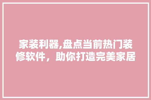 家装利器,盘点当前热门装修软件，助你打造完美家居空间 木雕艺术