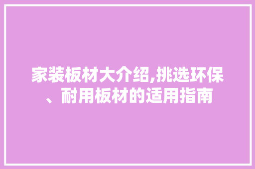 家装板材大介绍,挑选环保、耐用板材的适用指南 软装设计