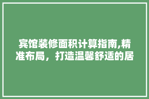 宾馆装修面积计算指南,精准布局，打造温馨舒适的居住环境