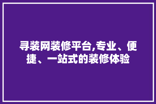 寻装网装修平台,专业、便捷、一站式的装修体验 客厅装修