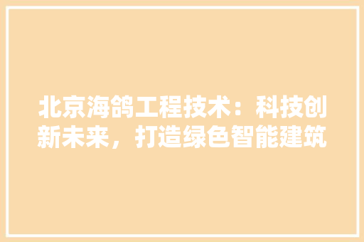 北京海鸽工程技术：科技创新未来，打造绿色智能建筑新标杆 家居装修