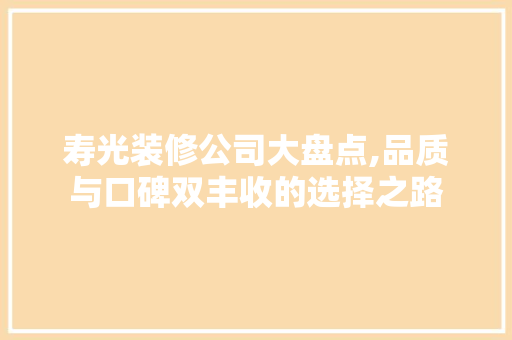 寿光装修公司大盘点,品质与口碑双丰收的选择之路 地板材料