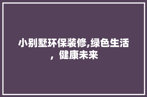 小别墅环保装修,绿色生活，健康未来 木雕艺术