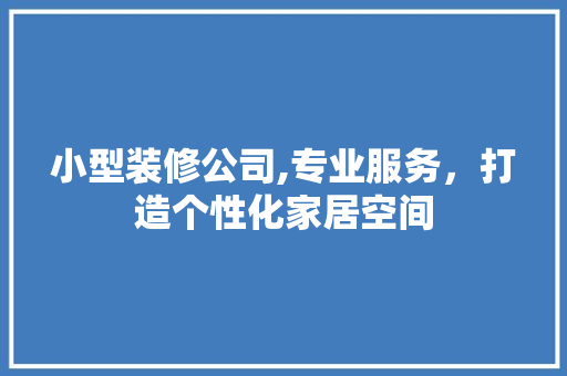 小型装修公司,专业服务，打造个性化家居空间 地板材料