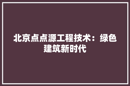 北京点点源工程技术：绿色建筑新时代 家居装修