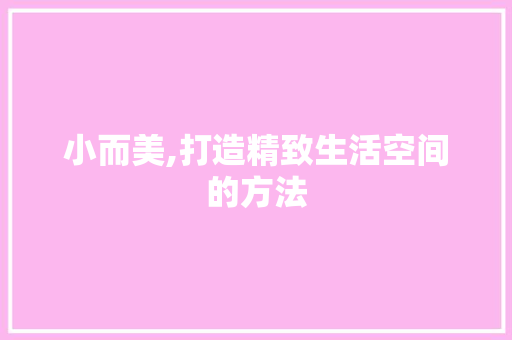 小而美,打造精致生活空间的方法 家居装修