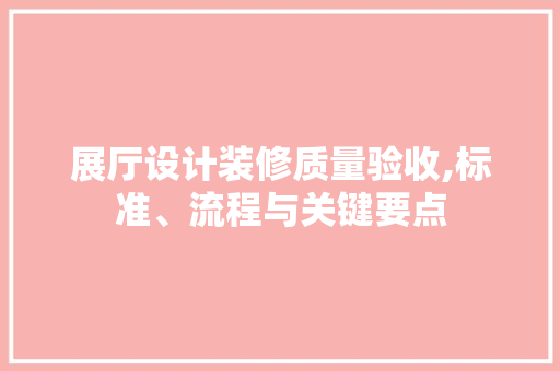 展厅设计装修质量验收,标准、流程与关键要点 木雕艺术