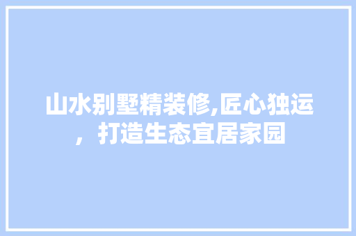 山水别墅精装修,匠心独运，打造生态宜居家园 客厅装修
