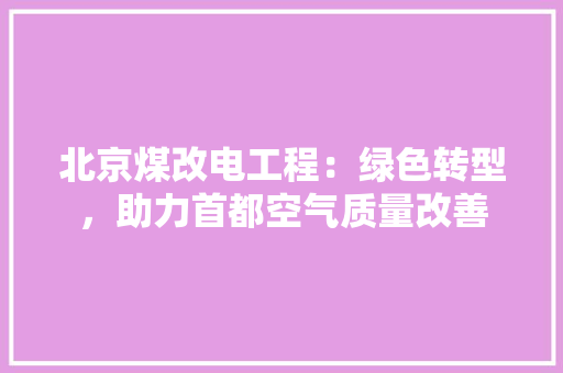 北京煤改电工程：绿色转型，助力首都空气质量改善 家居装修
